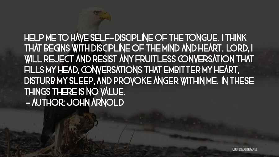 John Arnold Quotes: Help Me To Have Self-discipline Of The Tongue. I Think That Begins With Discipline Of The Mind And Heart. Lord,