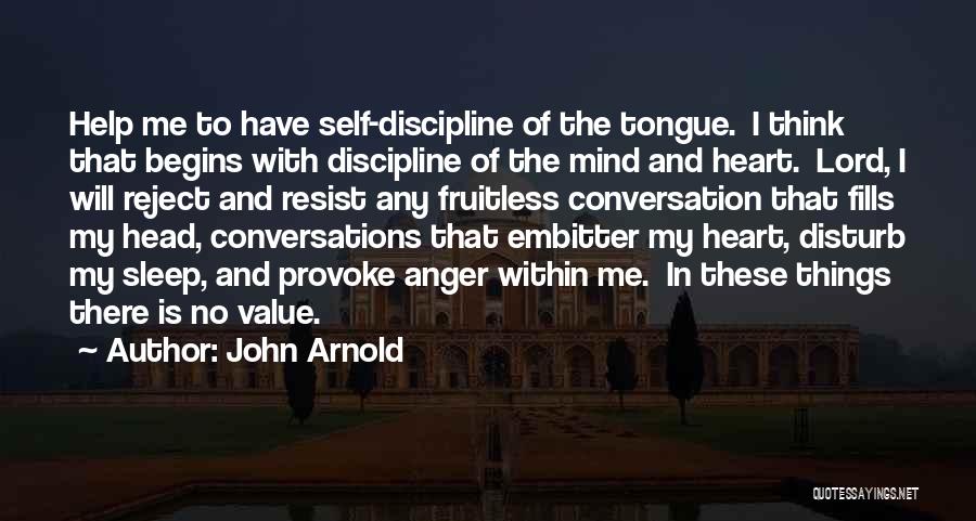 John Arnold Quotes: Help Me To Have Self-discipline Of The Tongue. I Think That Begins With Discipline Of The Mind And Heart. Lord,