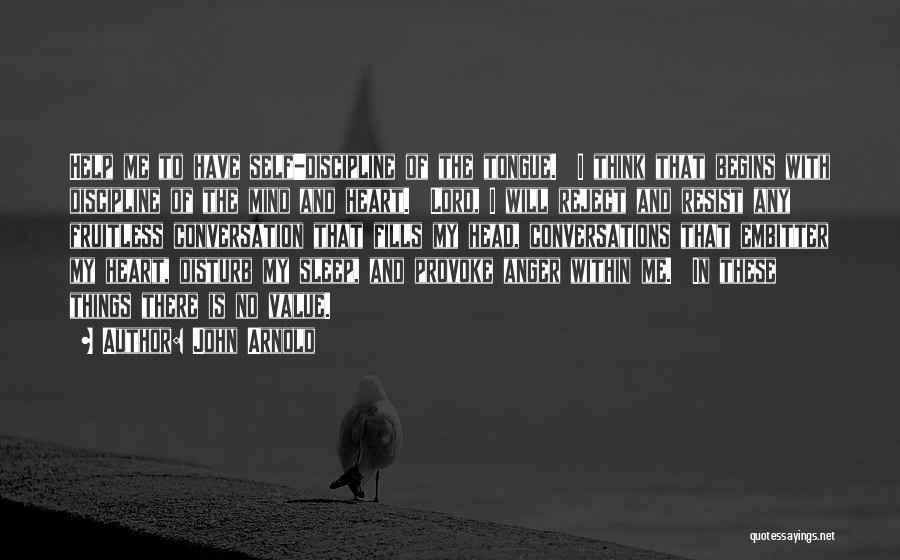 John Arnold Quotes: Help Me To Have Self-discipline Of The Tongue. I Think That Begins With Discipline Of The Mind And Heart. Lord,
