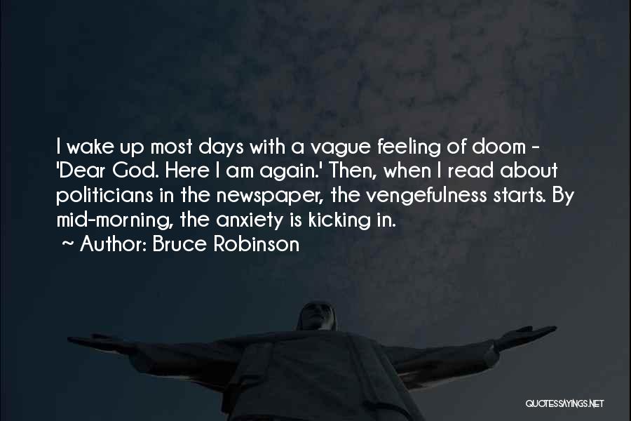 Bruce Robinson Quotes: I Wake Up Most Days With A Vague Feeling Of Doom - 'dear God. Here I Am Again.' Then, When