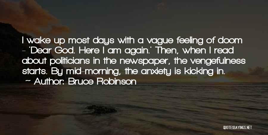 Bruce Robinson Quotes: I Wake Up Most Days With A Vague Feeling Of Doom - 'dear God. Here I Am Again.' Then, When