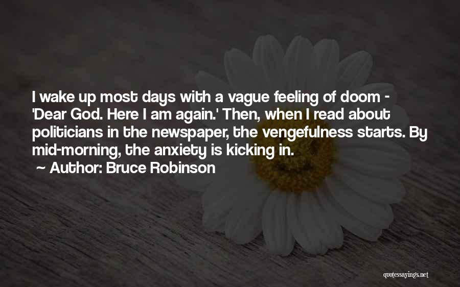 Bruce Robinson Quotes: I Wake Up Most Days With A Vague Feeling Of Doom - 'dear God. Here I Am Again.' Then, When