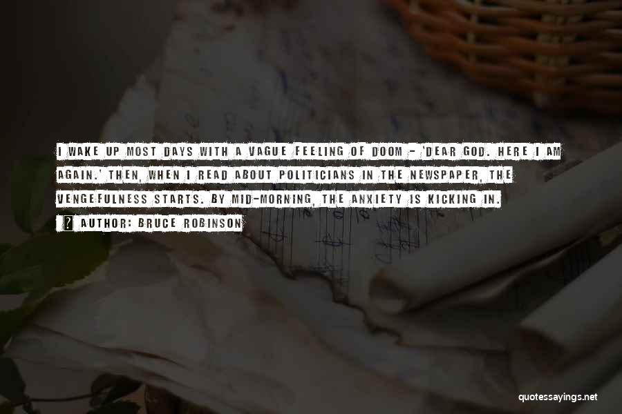 Bruce Robinson Quotes: I Wake Up Most Days With A Vague Feeling Of Doom - 'dear God. Here I Am Again.' Then, When