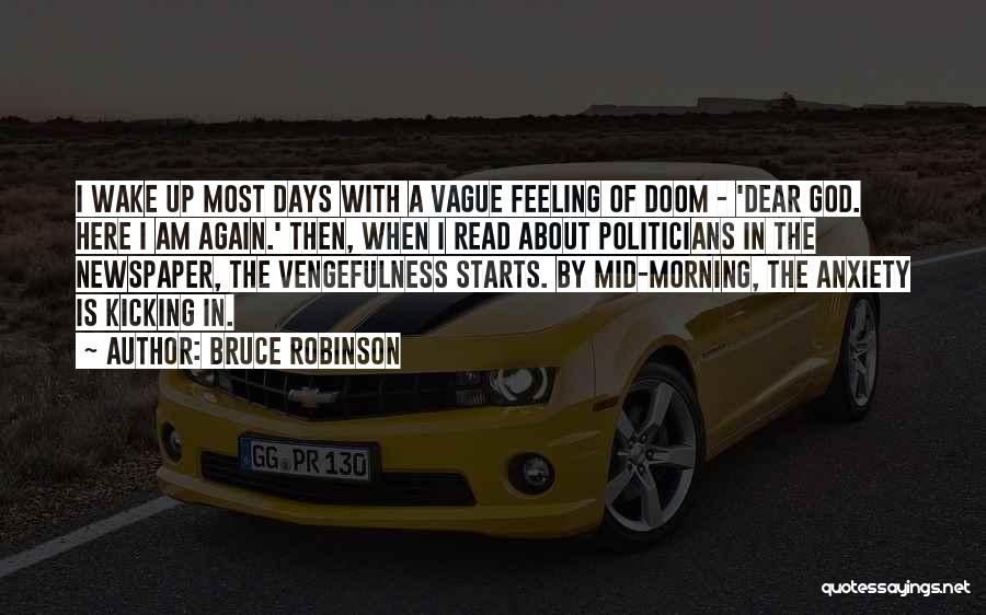 Bruce Robinson Quotes: I Wake Up Most Days With A Vague Feeling Of Doom - 'dear God. Here I Am Again.' Then, When