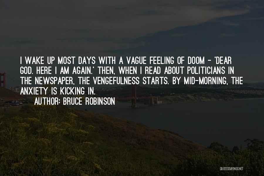 Bruce Robinson Quotes: I Wake Up Most Days With A Vague Feeling Of Doom - 'dear God. Here I Am Again.' Then, When