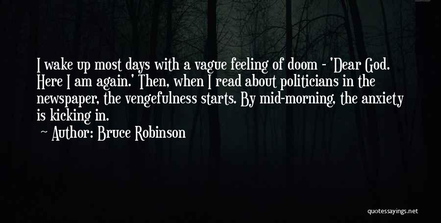 Bruce Robinson Quotes: I Wake Up Most Days With A Vague Feeling Of Doom - 'dear God. Here I Am Again.' Then, When