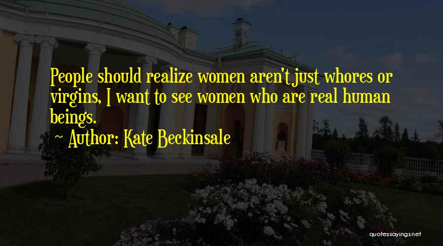 Kate Beckinsale Quotes: People Should Realize Women Aren't Just Whores Or Virgins, I Want To See Women Who Are Real Human Beings.