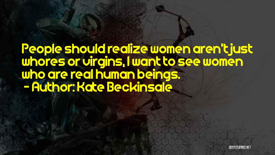 Kate Beckinsale Quotes: People Should Realize Women Aren't Just Whores Or Virgins, I Want To See Women Who Are Real Human Beings.