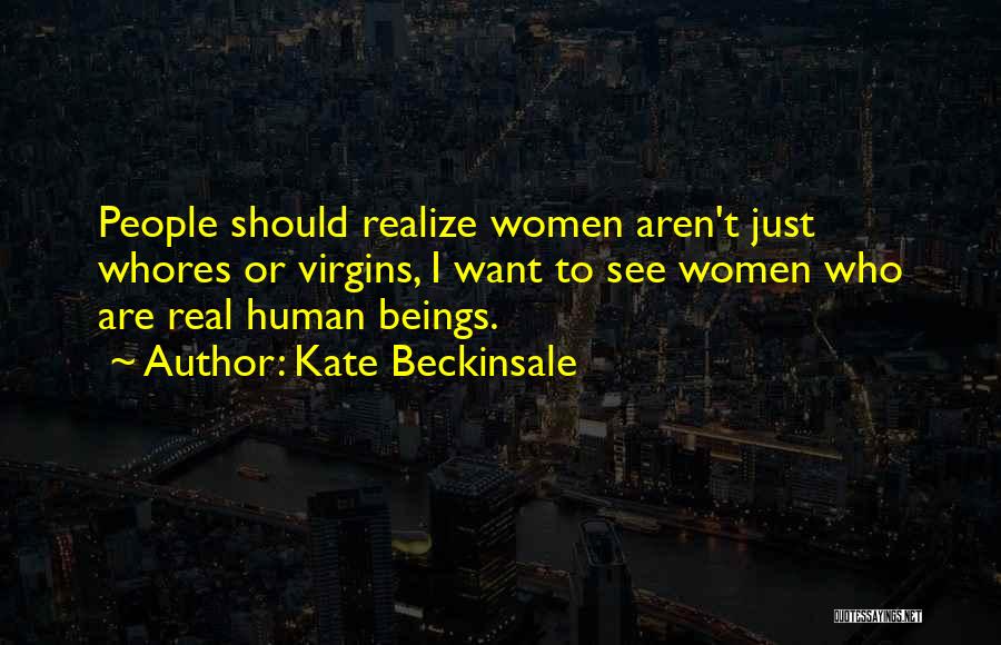 Kate Beckinsale Quotes: People Should Realize Women Aren't Just Whores Or Virgins, I Want To See Women Who Are Real Human Beings.