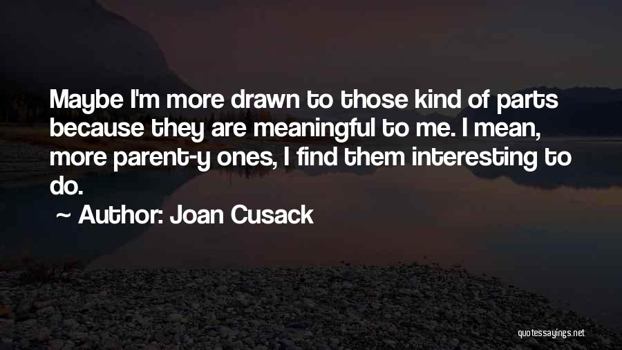 Joan Cusack Quotes: Maybe I'm More Drawn To Those Kind Of Parts Because They Are Meaningful To Me. I Mean, More Parent-y Ones,