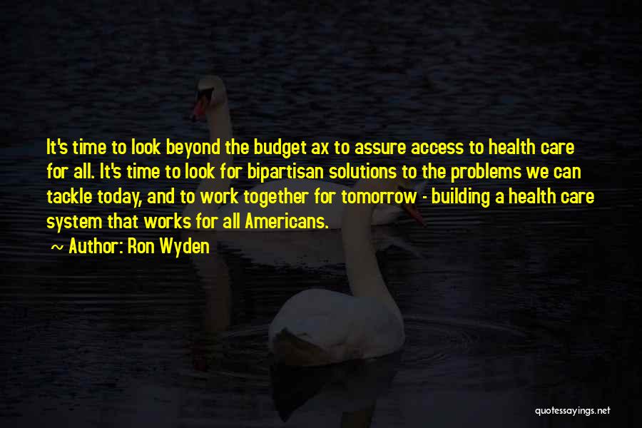 Ron Wyden Quotes: It's Time To Look Beyond The Budget Ax To Assure Access To Health Care For All. It's Time To Look