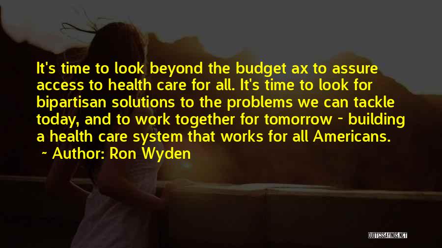 Ron Wyden Quotes: It's Time To Look Beyond The Budget Ax To Assure Access To Health Care For All. It's Time To Look