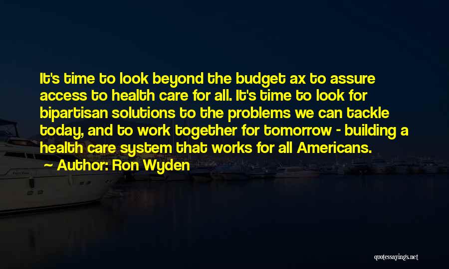 Ron Wyden Quotes: It's Time To Look Beyond The Budget Ax To Assure Access To Health Care For All. It's Time To Look