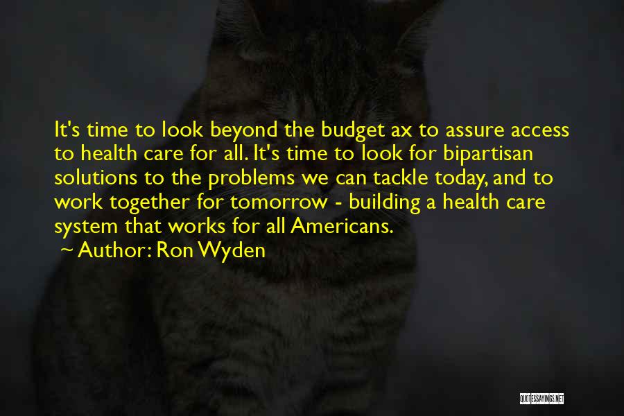 Ron Wyden Quotes: It's Time To Look Beyond The Budget Ax To Assure Access To Health Care For All. It's Time To Look