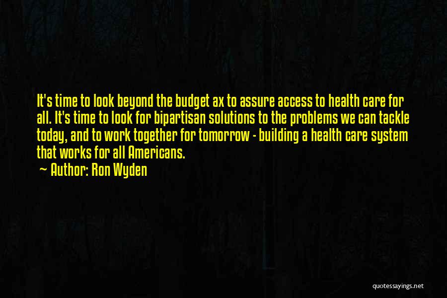 Ron Wyden Quotes: It's Time To Look Beyond The Budget Ax To Assure Access To Health Care For All. It's Time To Look