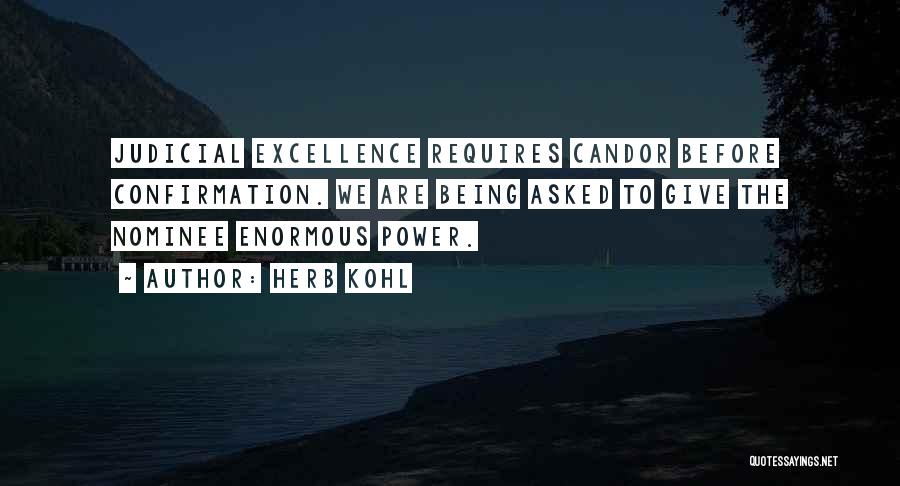 Herb Kohl Quotes: Judicial Excellence Requires Candor Before Confirmation. We Are Being Asked To Give The Nominee Enormous Power.