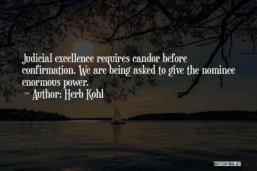 Herb Kohl Quotes: Judicial Excellence Requires Candor Before Confirmation. We Are Being Asked To Give The Nominee Enormous Power.