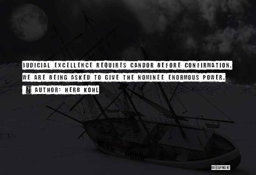 Herb Kohl Quotes: Judicial Excellence Requires Candor Before Confirmation. We Are Being Asked To Give The Nominee Enormous Power.