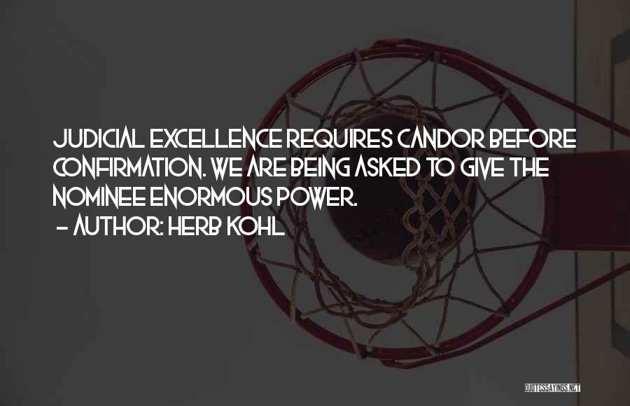 Herb Kohl Quotes: Judicial Excellence Requires Candor Before Confirmation. We Are Being Asked To Give The Nominee Enormous Power.