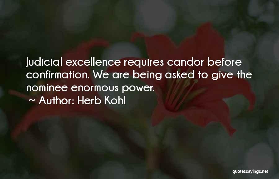 Herb Kohl Quotes: Judicial Excellence Requires Candor Before Confirmation. We Are Being Asked To Give The Nominee Enormous Power.