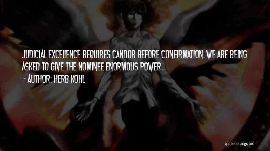 Herb Kohl Quotes: Judicial Excellence Requires Candor Before Confirmation. We Are Being Asked To Give The Nominee Enormous Power.