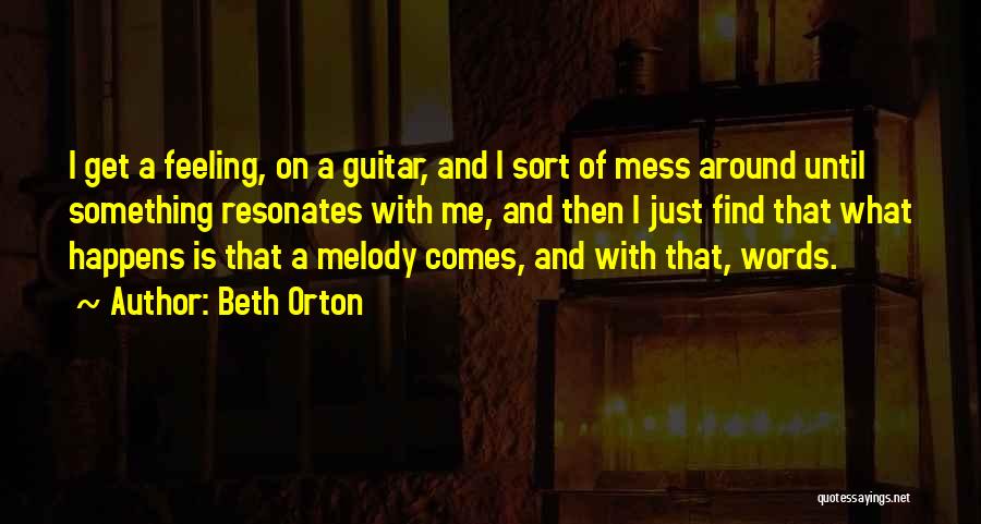 Beth Orton Quotes: I Get A Feeling, On A Guitar, And I Sort Of Mess Around Until Something Resonates With Me, And Then