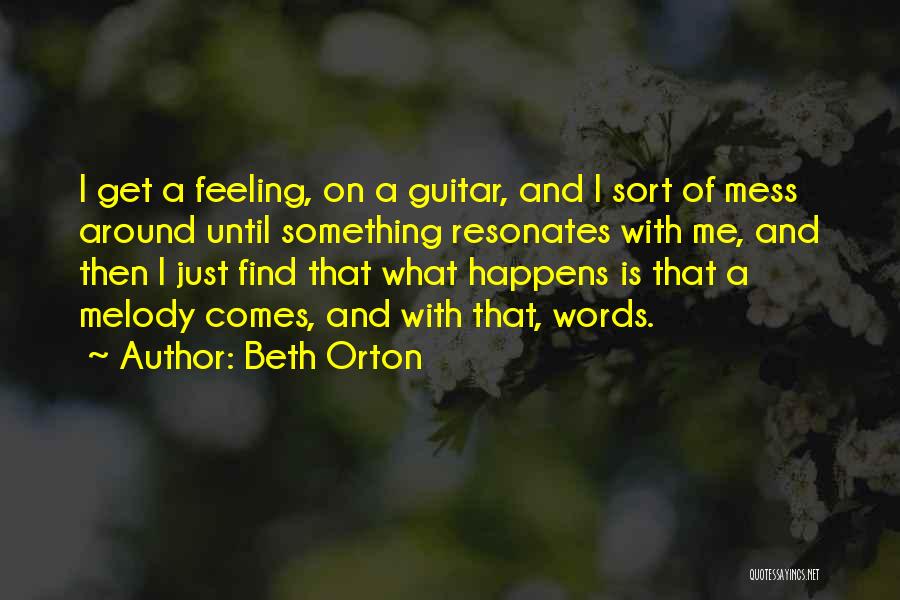 Beth Orton Quotes: I Get A Feeling, On A Guitar, And I Sort Of Mess Around Until Something Resonates With Me, And Then