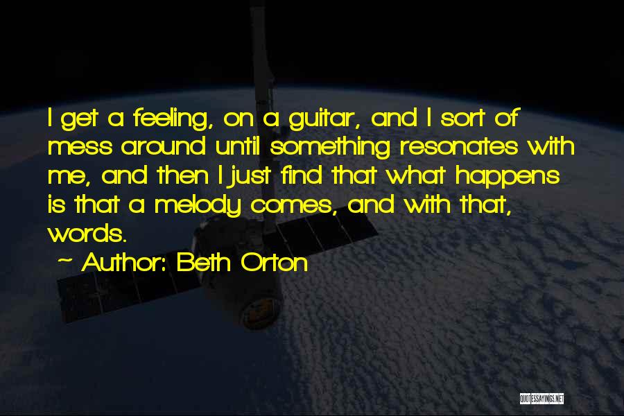 Beth Orton Quotes: I Get A Feeling, On A Guitar, And I Sort Of Mess Around Until Something Resonates With Me, And Then