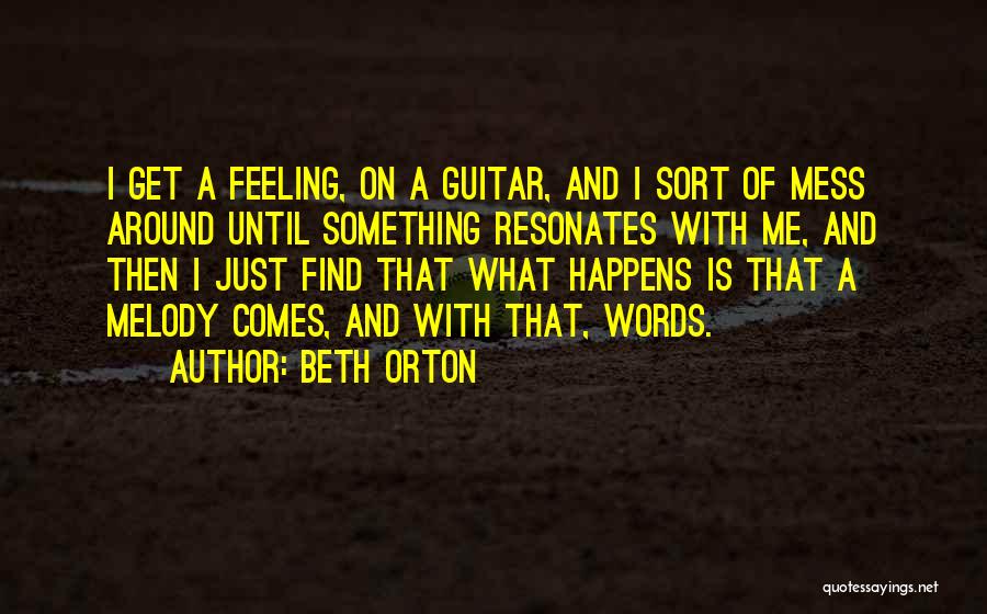 Beth Orton Quotes: I Get A Feeling, On A Guitar, And I Sort Of Mess Around Until Something Resonates With Me, And Then
