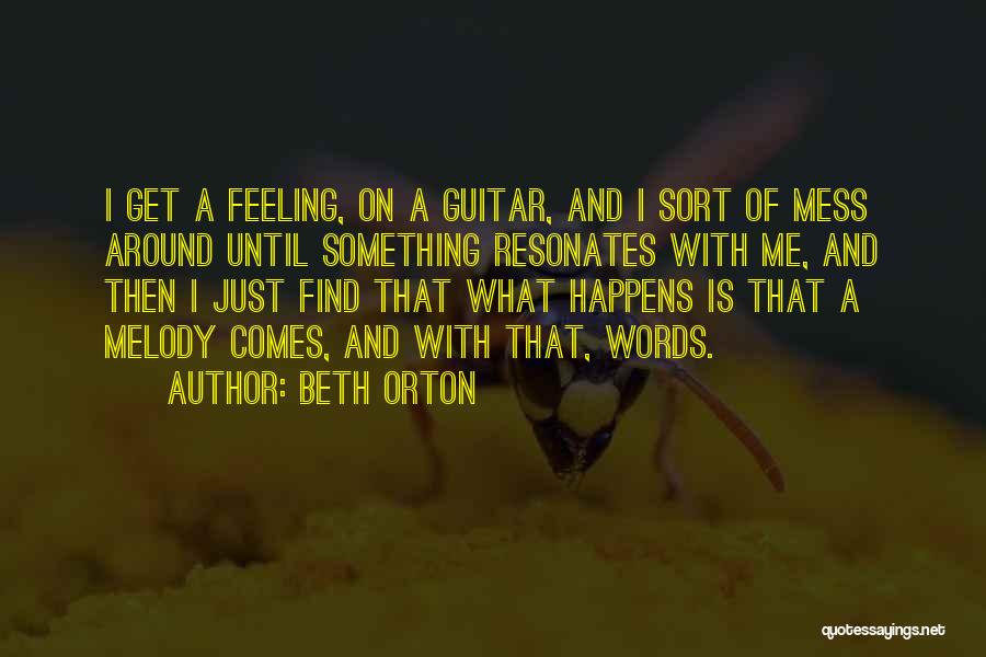 Beth Orton Quotes: I Get A Feeling, On A Guitar, And I Sort Of Mess Around Until Something Resonates With Me, And Then