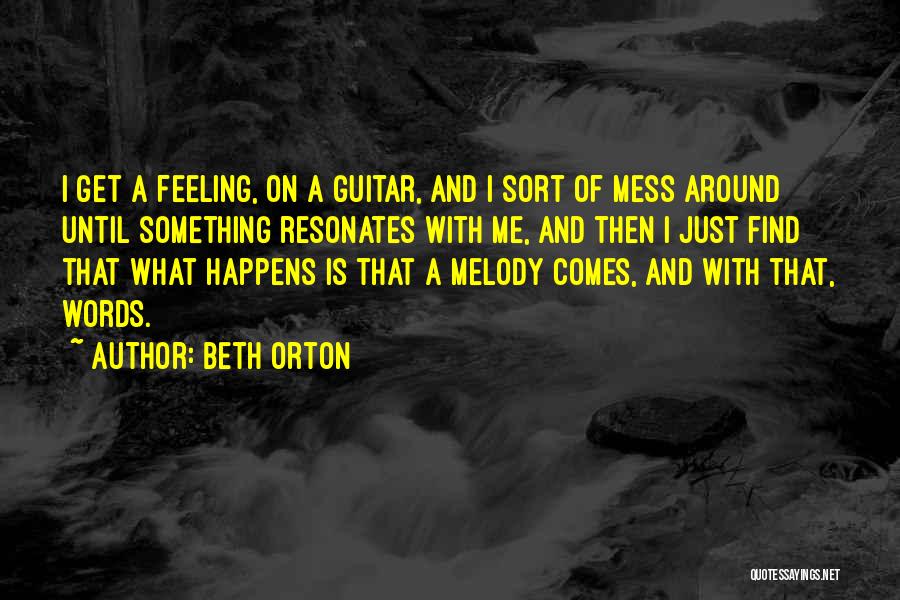 Beth Orton Quotes: I Get A Feeling, On A Guitar, And I Sort Of Mess Around Until Something Resonates With Me, And Then