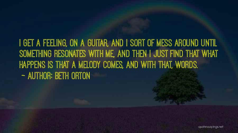 Beth Orton Quotes: I Get A Feeling, On A Guitar, And I Sort Of Mess Around Until Something Resonates With Me, And Then