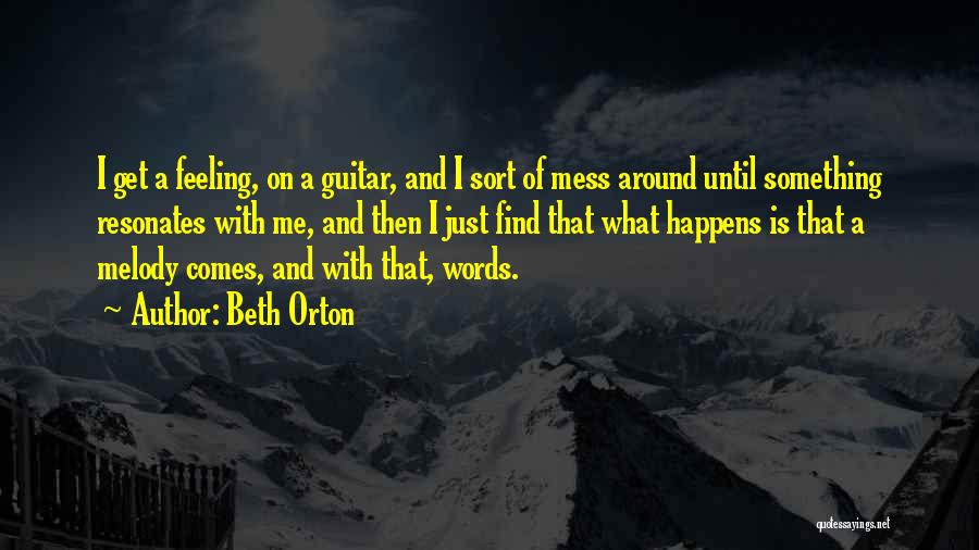 Beth Orton Quotes: I Get A Feeling, On A Guitar, And I Sort Of Mess Around Until Something Resonates With Me, And Then