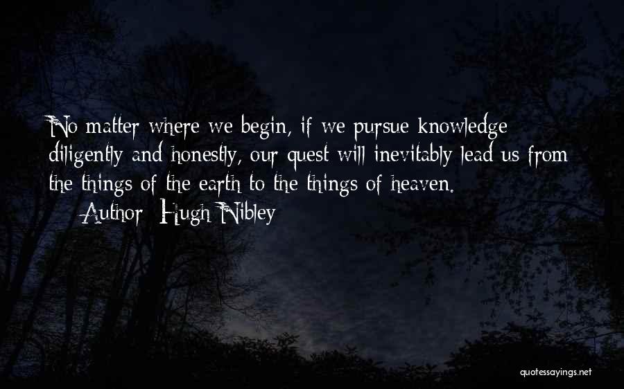 Hugh Nibley Quotes: No Matter Where We Begin, If We Pursue Knowledge Diligently And Honestly, Our Quest Will Inevitably Lead Us From The