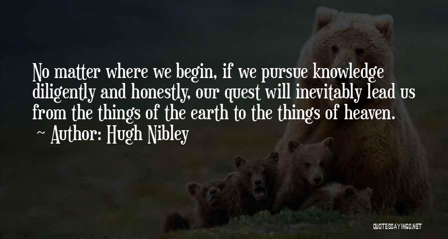 Hugh Nibley Quotes: No Matter Where We Begin, If We Pursue Knowledge Diligently And Honestly, Our Quest Will Inevitably Lead Us From The