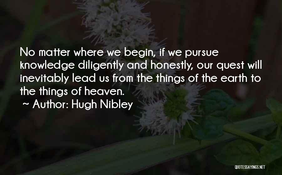 Hugh Nibley Quotes: No Matter Where We Begin, If We Pursue Knowledge Diligently And Honestly, Our Quest Will Inevitably Lead Us From The