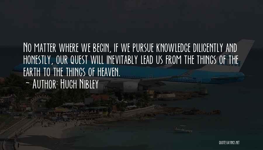 Hugh Nibley Quotes: No Matter Where We Begin, If We Pursue Knowledge Diligently And Honestly, Our Quest Will Inevitably Lead Us From The