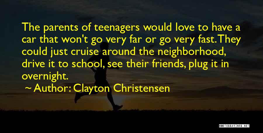 Clayton Christensen Quotes: The Parents Of Teenagers Would Love To Have A Car That Won't Go Very Far Or Go Very Fast. They