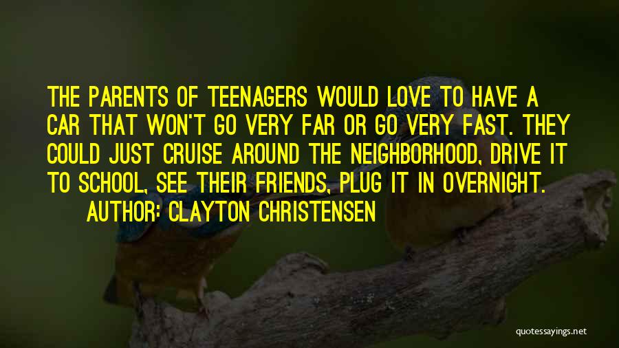 Clayton Christensen Quotes: The Parents Of Teenagers Would Love To Have A Car That Won't Go Very Far Or Go Very Fast. They