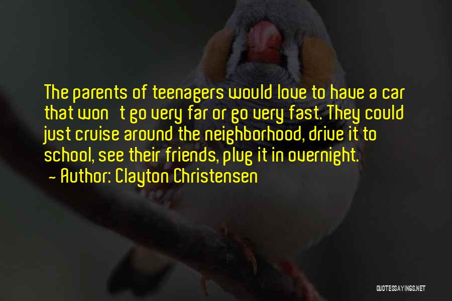 Clayton Christensen Quotes: The Parents Of Teenagers Would Love To Have A Car That Won't Go Very Far Or Go Very Fast. They
