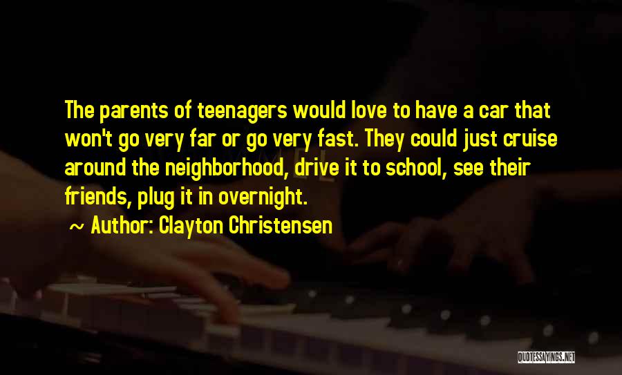 Clayton Christensen Quotes: The Parents Of Teenagers Would Love To Have A Car That Won't Go Very Far Or Go Very Fast. They