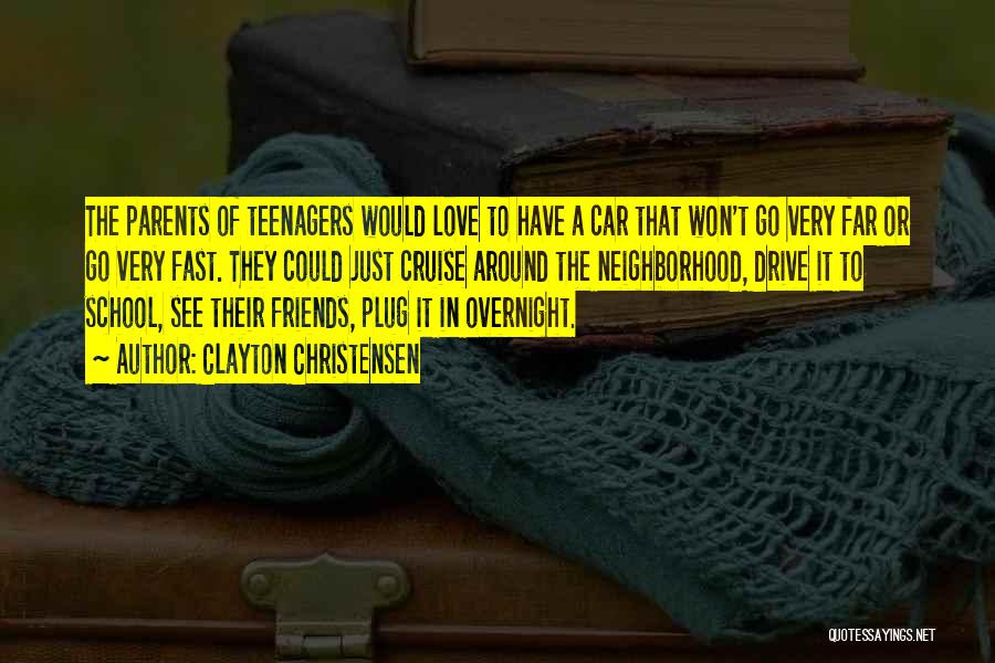 Clayton Christensen Quotes: The Parents Of Teenagers Would Love To Have A Car That Won't Go Very Far Or Go Very Fast. They