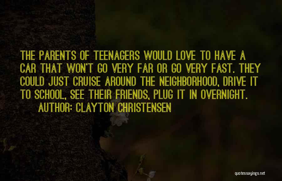 Clayton Christensen Quotes: The Parents Of Teenagers Would Love To Have A Car That Won't Go Very Far Or Go Very Fast. They