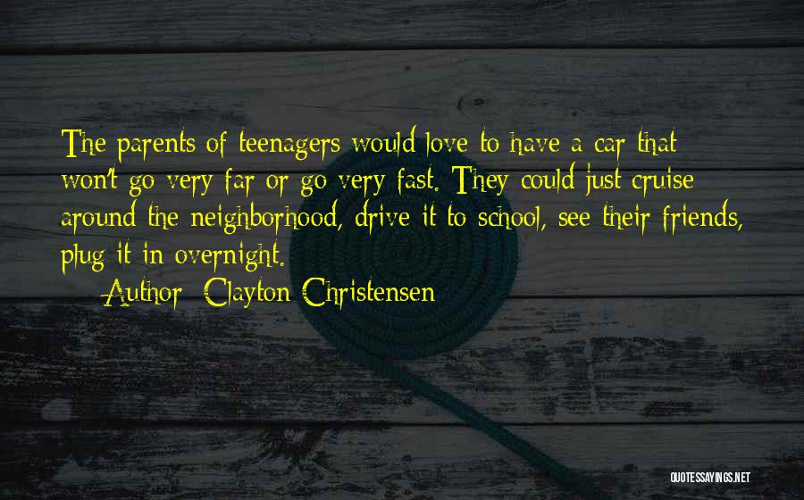 Clayton Christensen Quotes: The Parents Of Teenagers Would Love To Have A Car That Won't Go Very Far Or Go Very Fast. They
