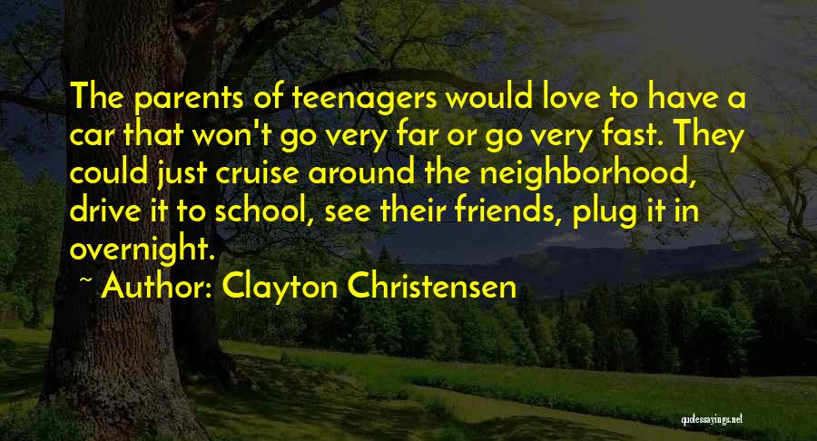 Clayton Christensen Quotes: The Parents Of Teenagers Would Love To Have A Car That Won't Go Very Far Or Go Very Fast. They