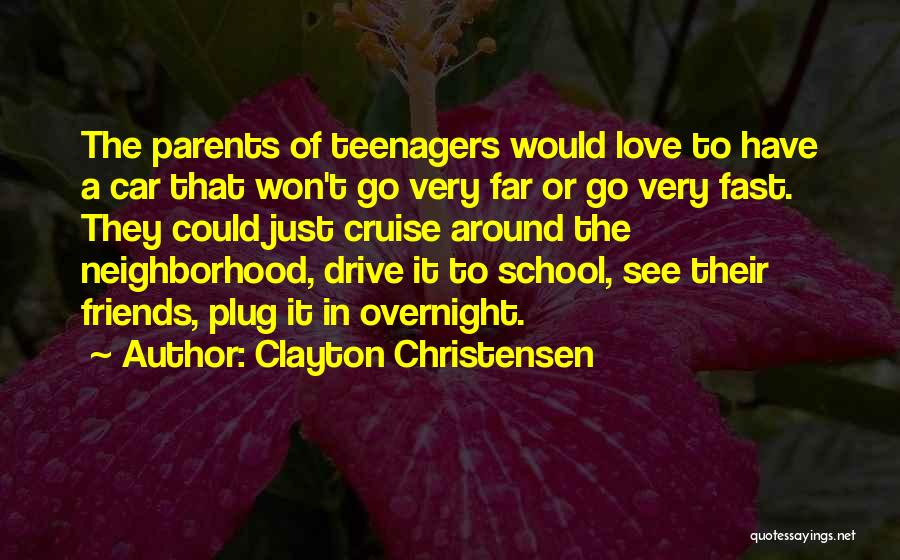 Clayton Christensen Quotes: The Parents Of Teenagers Would Love To Have A Car That Won't Go Very Far Or Go Very Fast. They