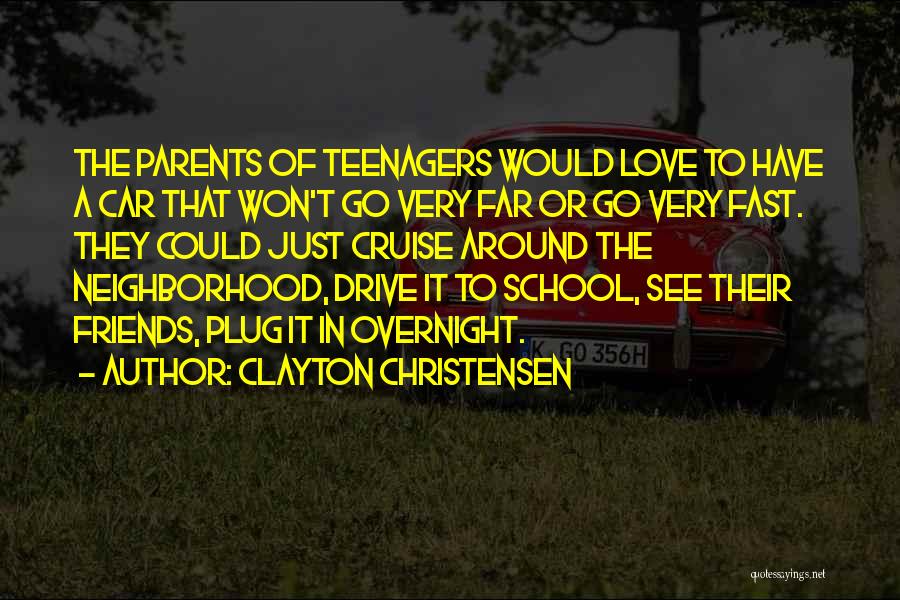 Clayton Christensen Quotes: The Parents Of Teenagers Would Love To Have A Car That Won't Go Very Far Or Go Very Fast. They