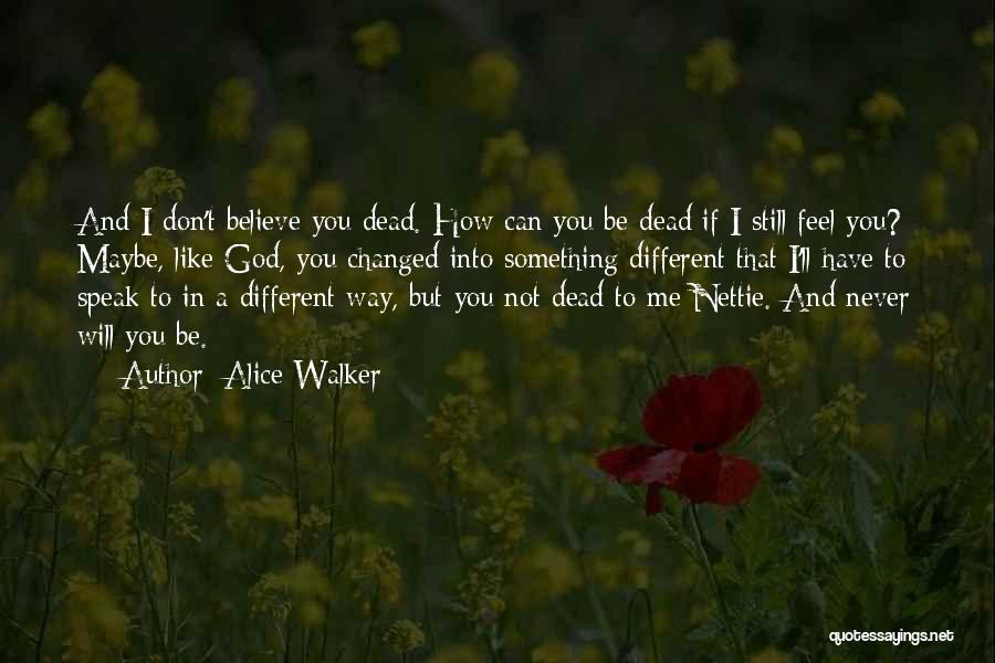 Alice Walker Quotes: And I Don't Believe You Dead. How Can You Be Dead If I Still Feel You? Maybe, Like God, You