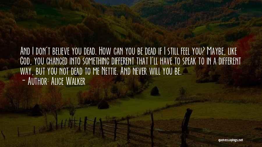 Alice Walker Quotes: And I Don't Believe You Dead. How Can You Be Dead If I Still Feel You? Maybe, Like God, You