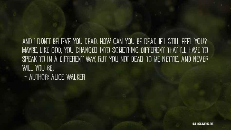 Alice Walker Quotes: And I Don't Believe You Dead. How Can You Be Dead If I Still Feel You? Maybe, Like God, You